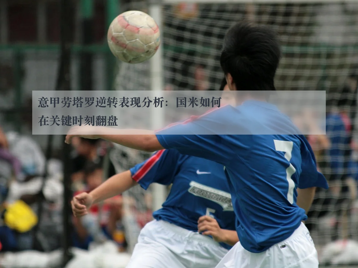 意甲劳塔罗逆转表现分析:国米如何在关键时刻翻盘